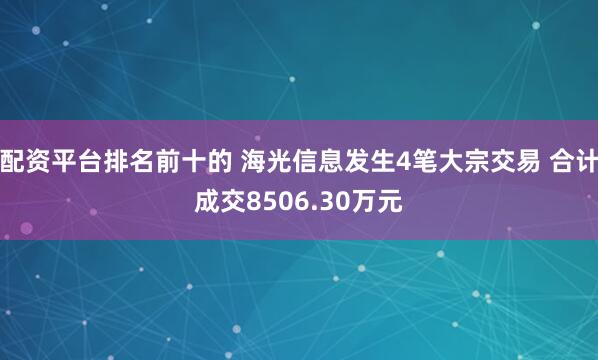 配资平台排名前十的 海光信息发生4笔大宗交易 合计成交8506.30万元
