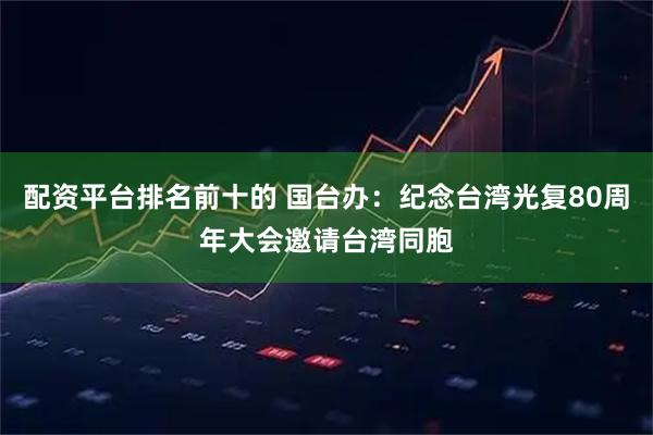 配资平台排名前十的 国台办：纪念台湾光复80周年大会邀请台湾同胞