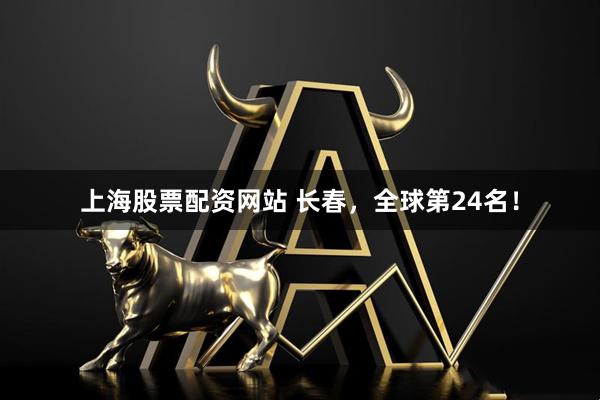 上海股票配资网站 长春，全球第24名！